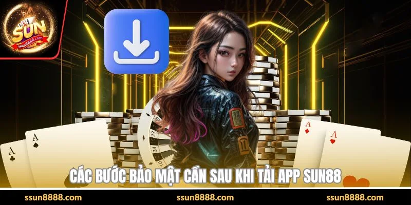 Các bước bảo mật cần sau khi tải app SUN88