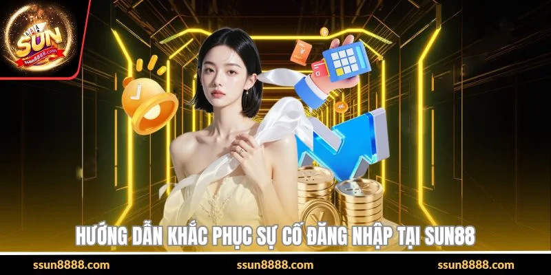 Hướng dẫn khắc phục sự cố đăng nhập tại SUN88