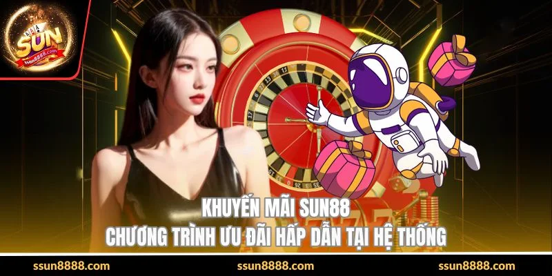 Khuyến Mãi SUN88 - Chương Trình Ưu Đãi Hấp Dẫn Tại Hệ Thống