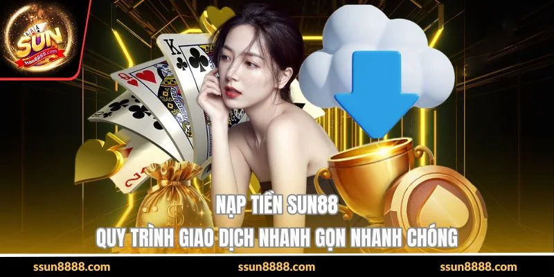Nạp Tiền SUN88 - Quy Trình Giao Dịch Nhanh Gọn Nhanh Chóng