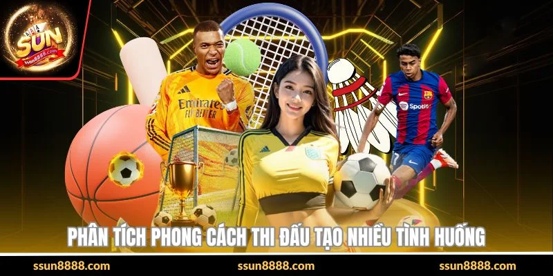 Phân tích phong cách thi đấu tạo nhiều tình huống