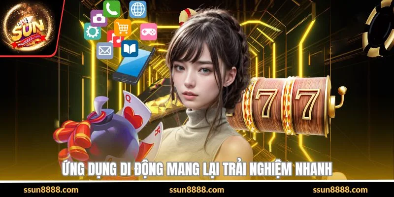 Ứng dụng di động mang lại trải nghiệm nhanh